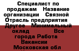 Специалист по продажам › Название организации ­ Связной › Отрасль предприятия ­ Другое › Минимальный оклад ­ 42 000 - Все города Работа » Вакансии   . Московская обл.,Климовск г.